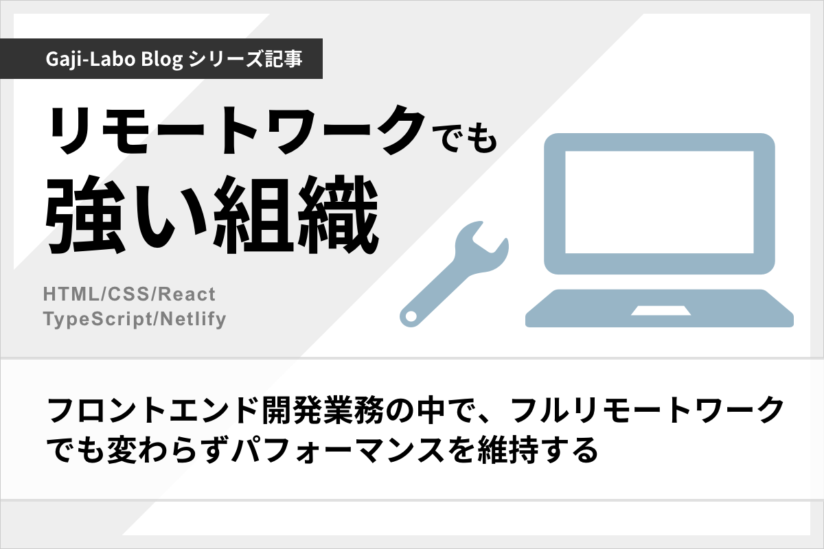 アイキャッチ画像:HTML/CSS/React を使ったフロントエンド開発業務の中で、フルリモートワークでも変わらずパフォーマンスを維持する