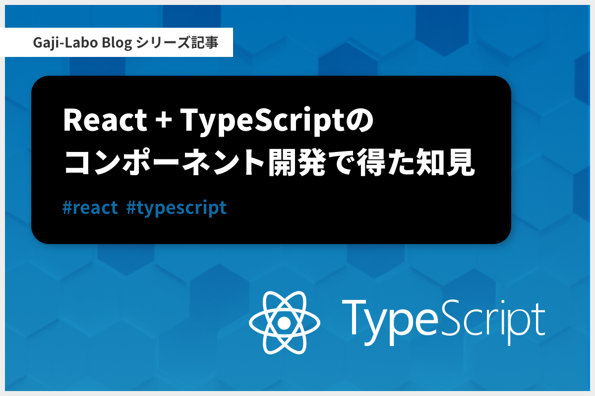 アイキャッチ画像:シリーズ「React + TypeScript のコンポーネント開発で得た知見」まとめ