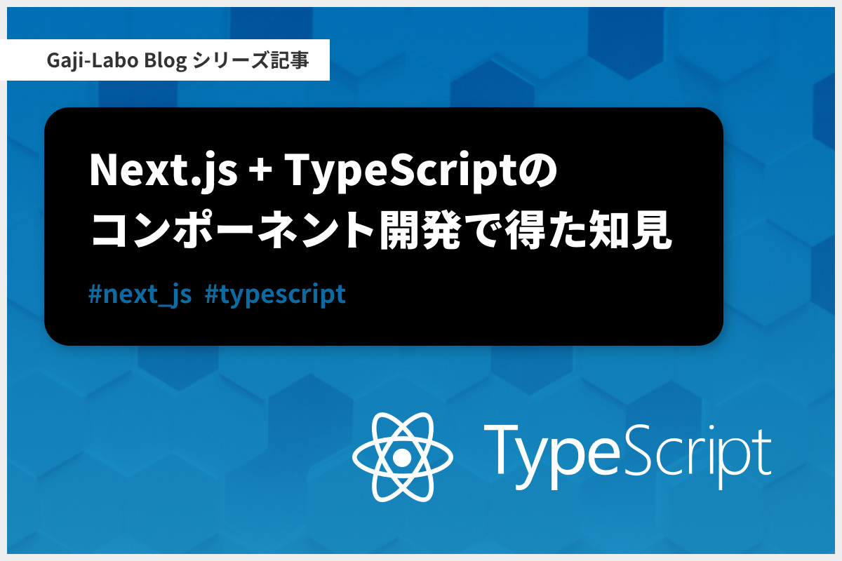 アイキャッチ画像:シリーズ「Next.js + TypeScript のコンポーネント開発で得た知見」まとめ