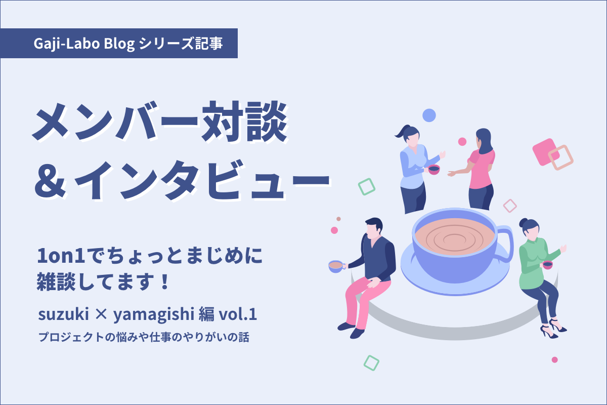アイキャッチ画像:メンバー対談「1on1でちょっとまじめに雑談してます!」suzuki × yamagishi 編 vol.1 プロジェクトの悩みや仕事のやりがいの話