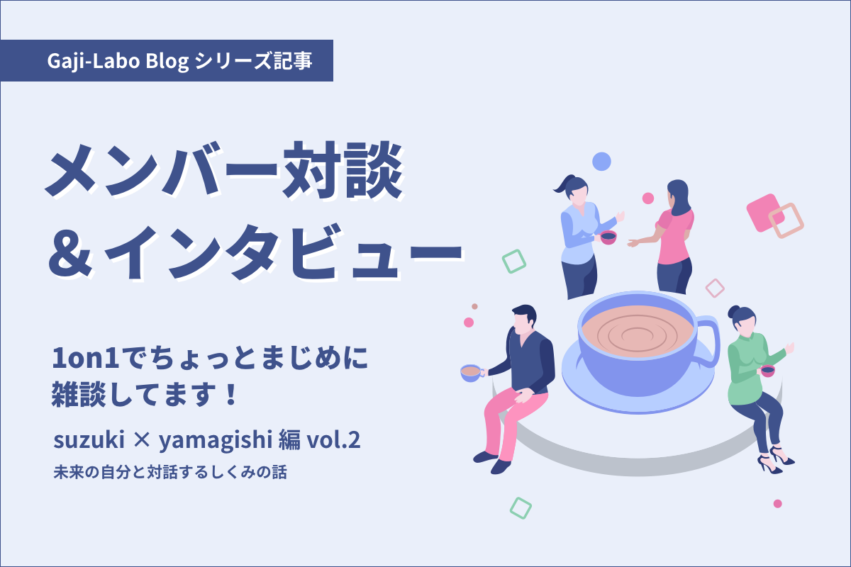 アイキャッチ画像:メンバー対談「1on1でちょっとまじめに雑談してます!」suzuki × yamagishi 編 vol.2 未来の自分と対話するしくみの話