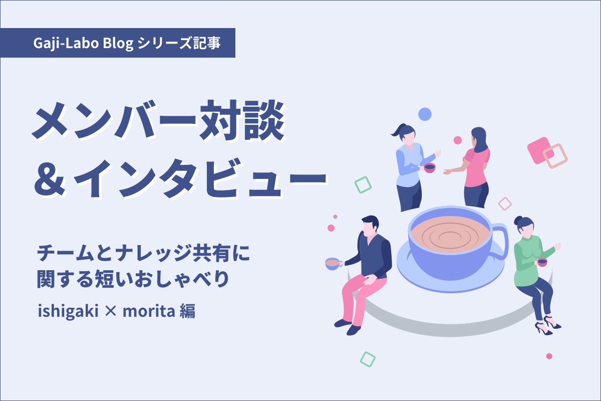 アイキャッチ画像:メンバー対談「チームとナレッジ共有に関する短いおしゃべり」ishigaki × morita 編